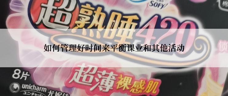 如何管理好时间来平衡课业和其他活动