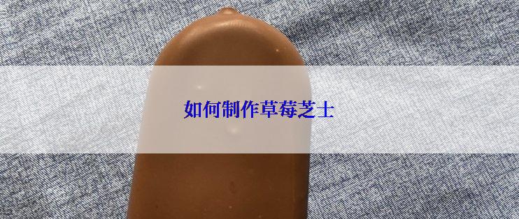 如何制作草莓芝士