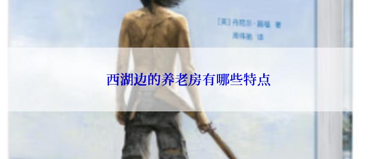 西湖边的养老房有哪些特点