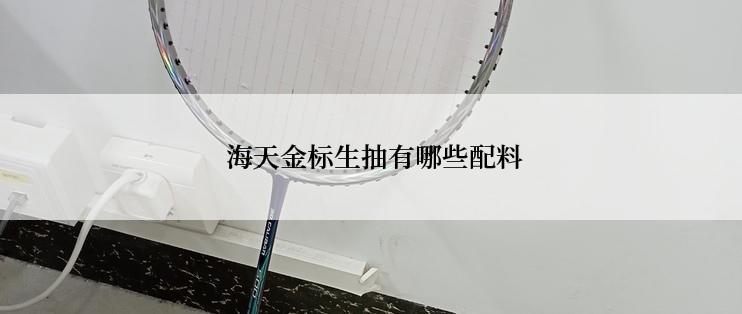  海天金标生抽有哪些配料