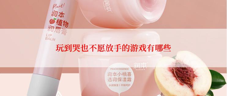 玩到哭也不愿放手的游戏有哪些