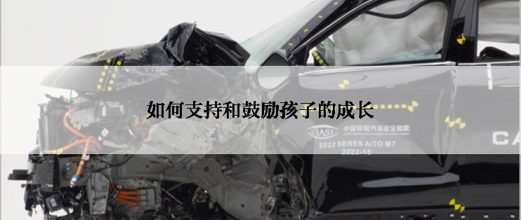 如何支持和鼓励孩子的成长