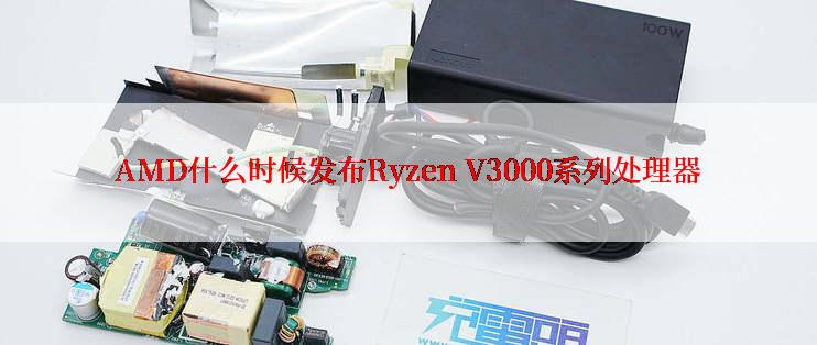 AMD什么时候发布Ryzen V3000系列处理器