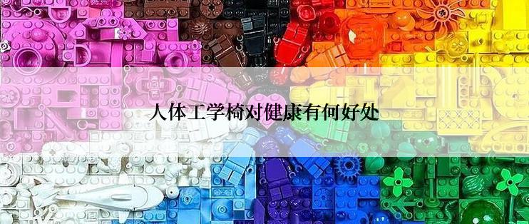 人体工学椅对健康有何好处