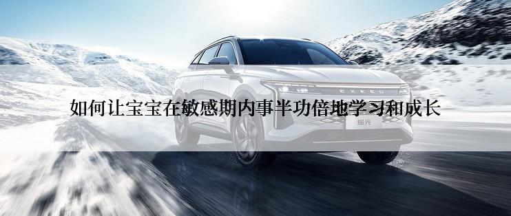 如何让宝宝在敏感期内事半功倍地学习和成长