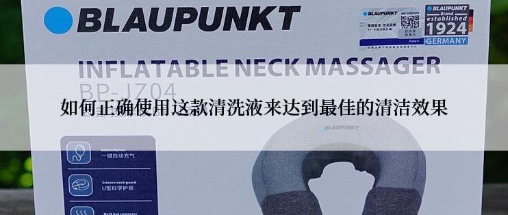 如何正确使用这款清洗液来达到最佳的清洁效果