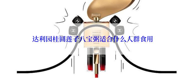 达利园桂圆莲子八宝粥适合什么人群食用