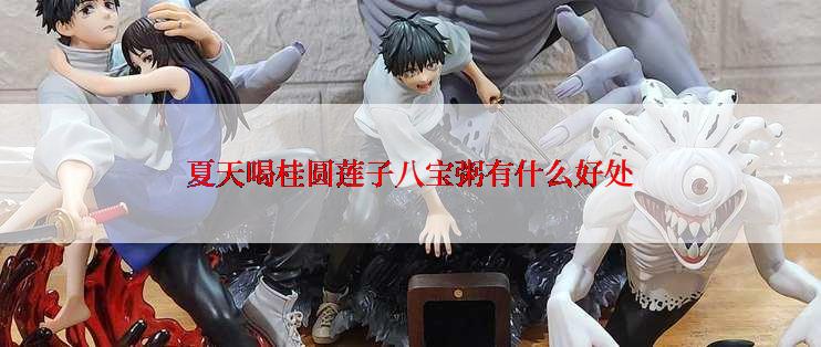 夏天喝桂圆莲子八宝粥有什么好处