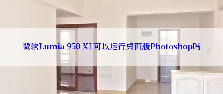 微软Lumia 950 XL可以运行桌面版Photoshop吗