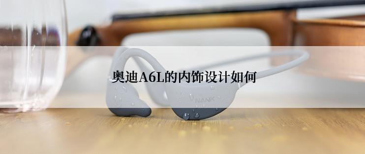  奥迪A6L的内饰设计如何