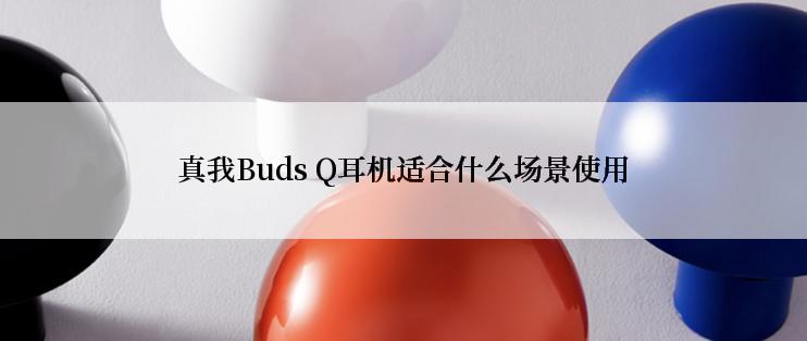真我Buds Q耳机适合什么场景使用