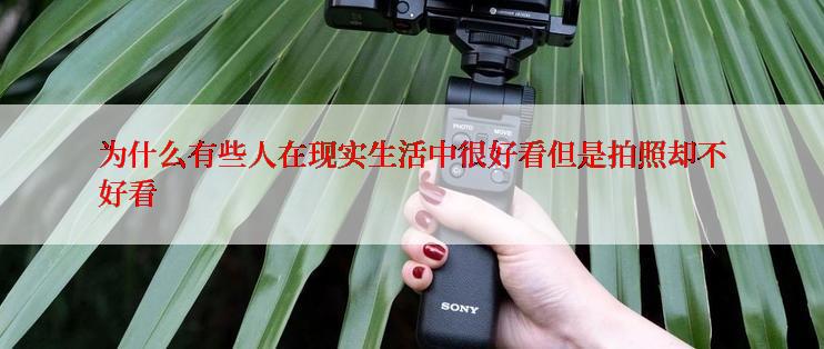 为什么有些人在现实生活中很好看但是拍照却不好看