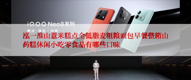 泓一淮山薏米糕点全低脂麦粗粮面包早餐整箱山药糕休闲小吃零食品有哪些口味