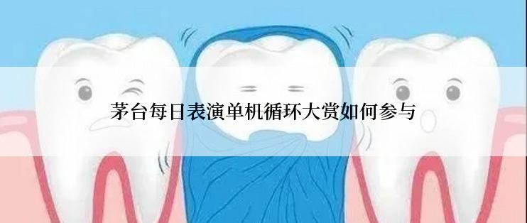 茅台每日表演单机循环大赏如何参与