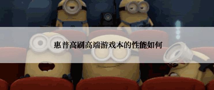  惠普高刷高端游戏本的性能如何
