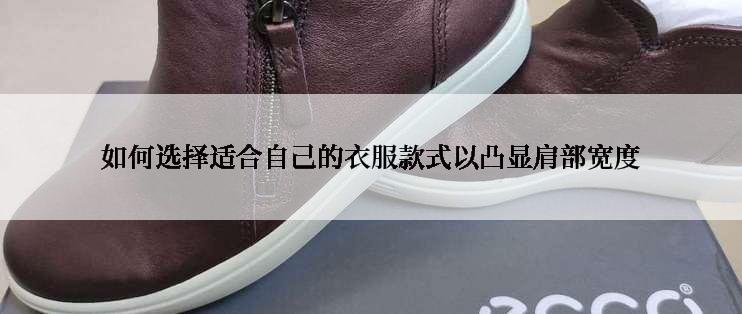 如何选择适合自己的衣服款式以凸显肩部宽度