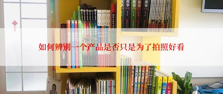 如何辨别一个产品是否只是为了拍照好看