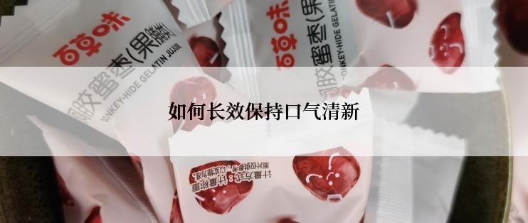 如何长效保持口气清新