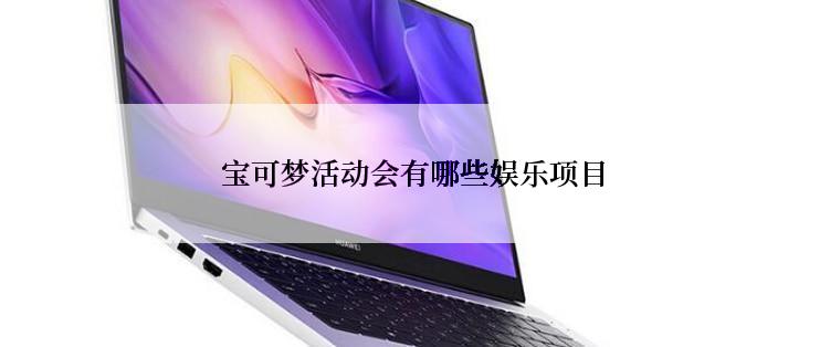  宝可梦活动会有哪些娱乐项目