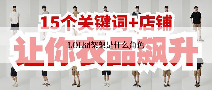 LOL囧架架是什么角色