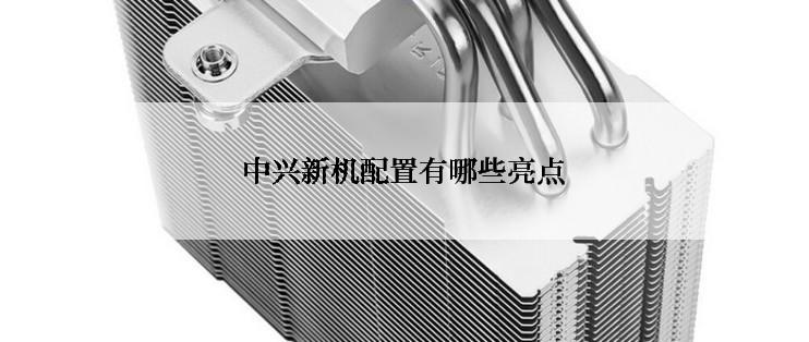 中兴新机配置有哪些亮点