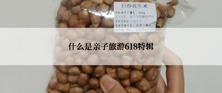 什么是亲子旅游618特辑