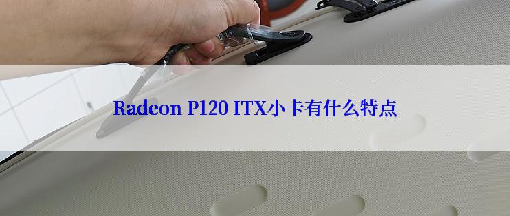 Radeon P120 ITX小卡有什么特点
