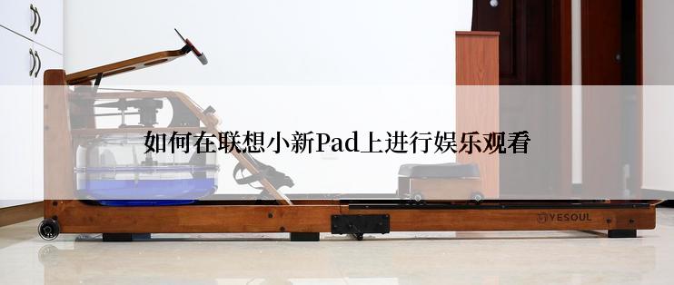 如何在联想小新Pad上进行娱乐观看