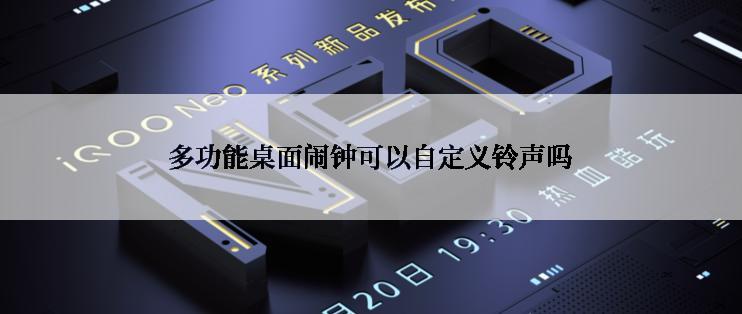 多功能桌面闹钟可以自定义铃声吗
