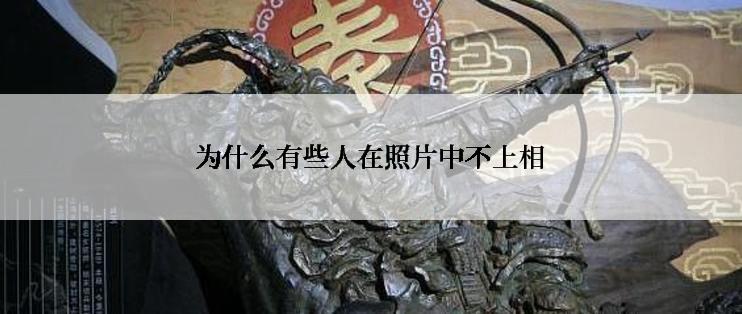 为什么有些人在照片中不上相