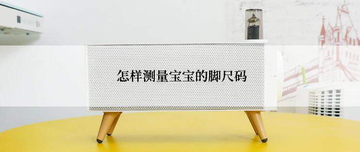  怎样测量宝宝的脚尺码