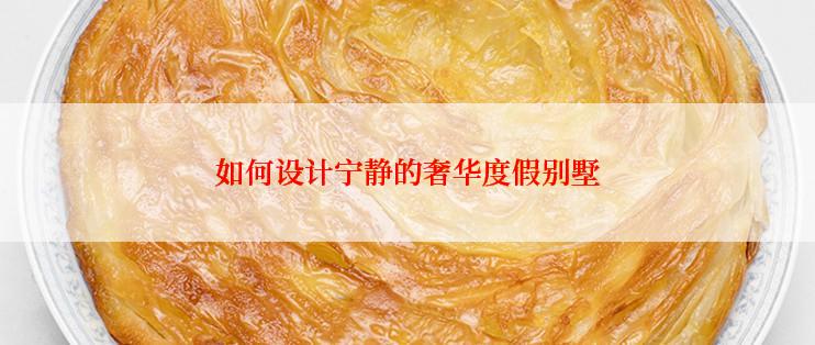 如何设计宁静的奢华度假别墅