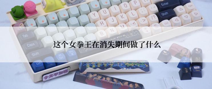  这个女拳王在消失期间做了什么