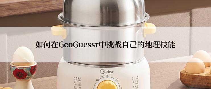 如何在GeoGuessr中挑战自己的地理技能