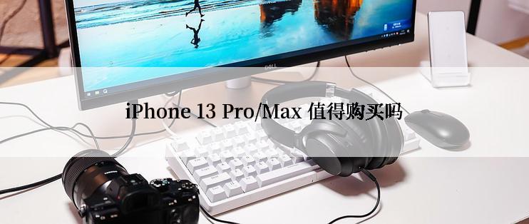 iPhone 13 Pro/Max 值得购买吗