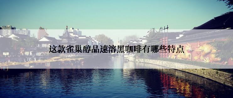 这款雀巢醇品速溶黑咖啡有哪些特点