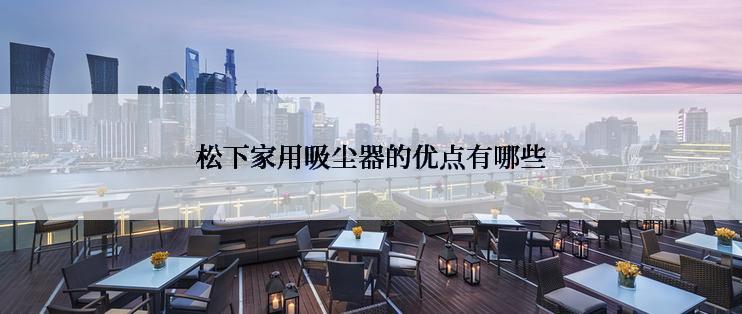 松下家用吸尘器的优点有哪些