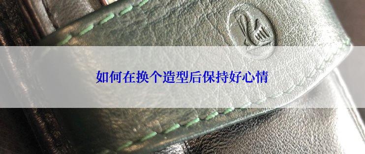 如何在换个造型后保持好心情