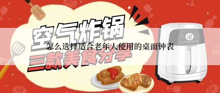 怎么选择适合老年人使用的桌面钟表