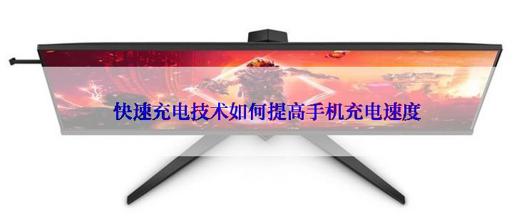  快速充电技术如何提高手机充电速度