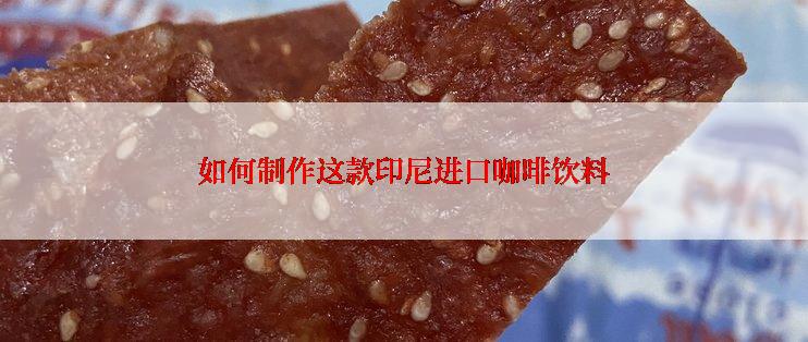 如何制作这款印尼进口咖啡饮料