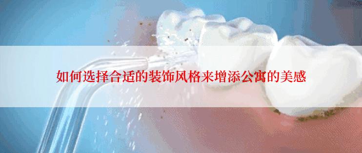 如何选择合适的装饰风格来增添公寓的美感