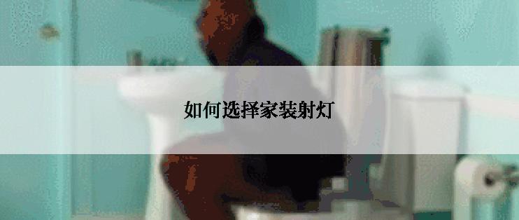 如何选择家装射灯