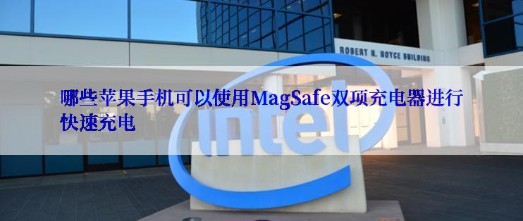 哪些苹果手机可以使用MagSafe双项充电器进行快速充电