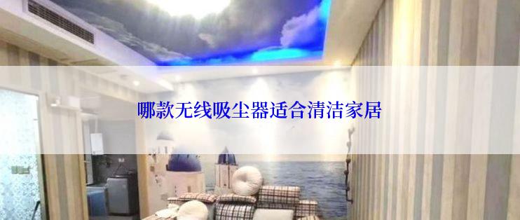 哪款无线吸尘器适合清洁家居