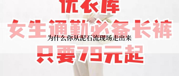 为什么你从泥石流现场走出来