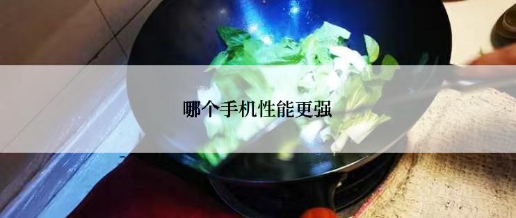 哪个手机性能更强