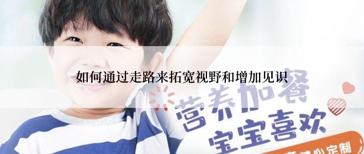 如何通过走路来拓宽视野和增加见识