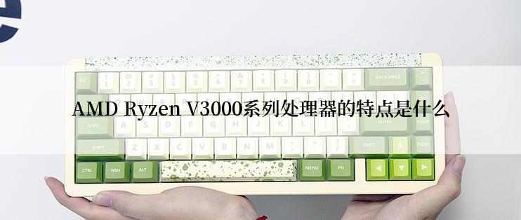 AMD Ryzen V3000系列处理器的特点是什么