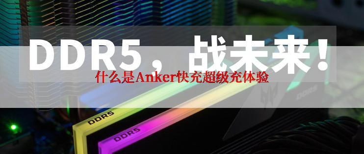 什么是Anker快充超级充体验